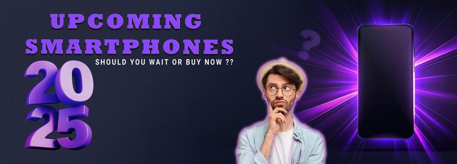 Upcoming Mobile Phones in 2025 - Buy Now or Wait